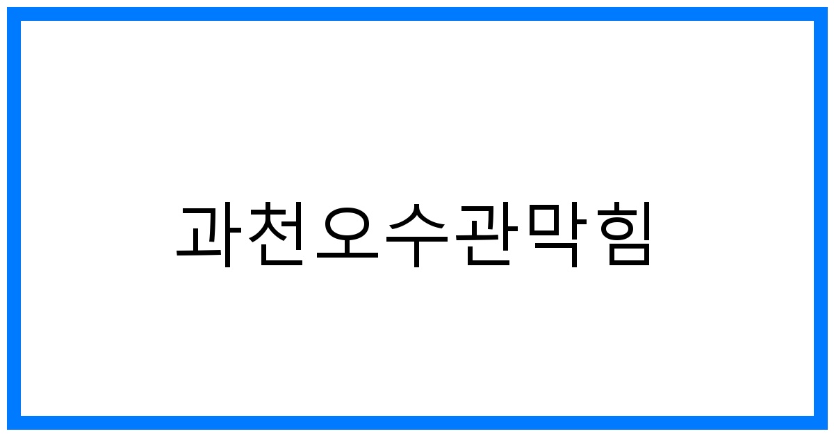 과천오수관막힘 해결사례! 꽉 막힌 오수관, 시원하게 뚫는 비법 공개