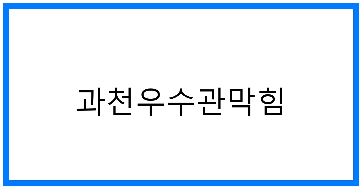 과천우수관막힘? 초간단 해결! 완벽 가이드